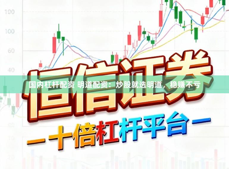 国内杠杆配资 明道配资：炒股就选明道，稳赚不亏
