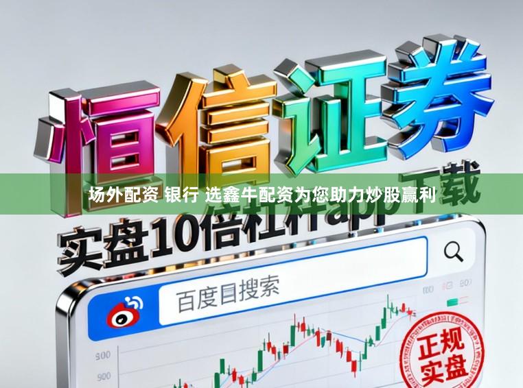 场外配资 银行 选鑫牛配资为您助力炒股赢利