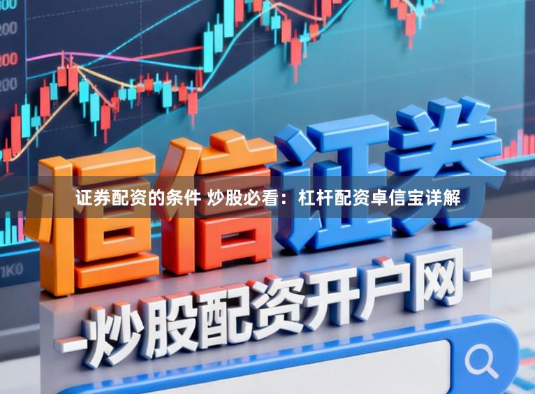 证券配资的条件 炒股必看：杠杆配资卓信宝详解