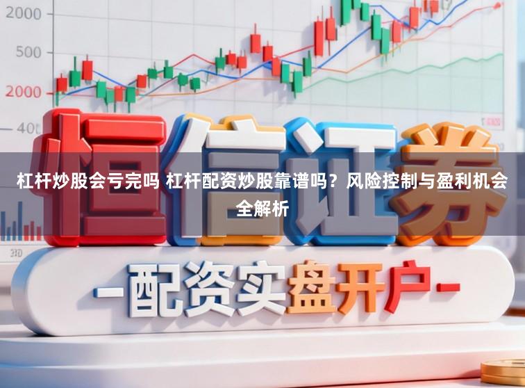 杠杆炒股会亏完吗 杠杆配资炒股靠谱吗？风险控制与盈利机会全解析