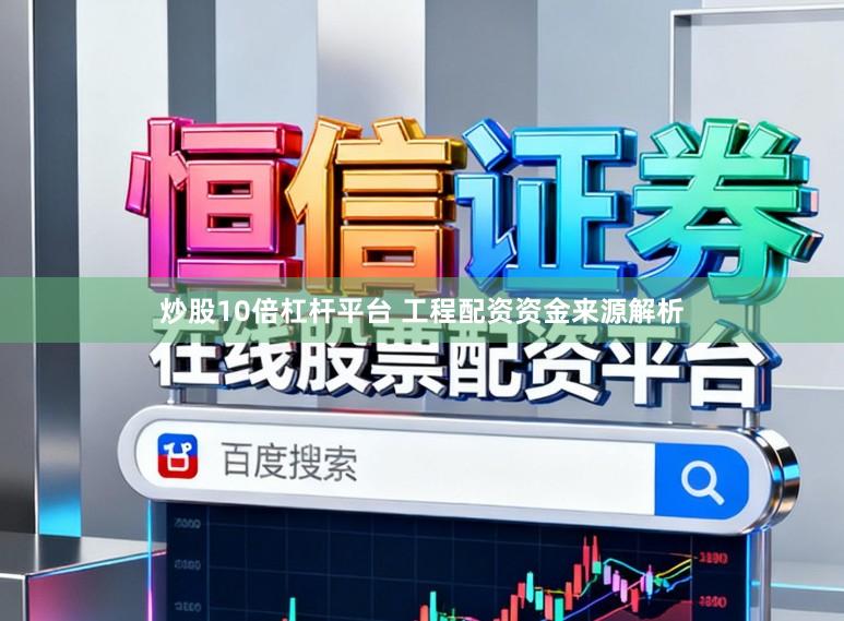 炒股10倍杠杆平台 工程配资资金来源解析
