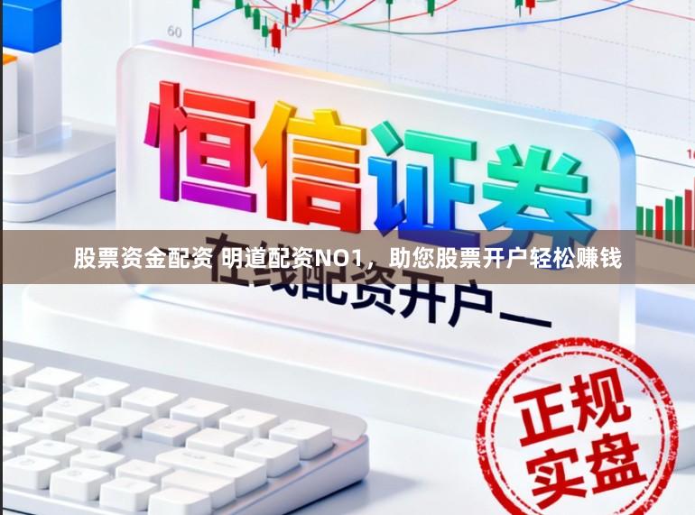 股票资金配资 明道配资NO1，助您股票开户轻松赚钱