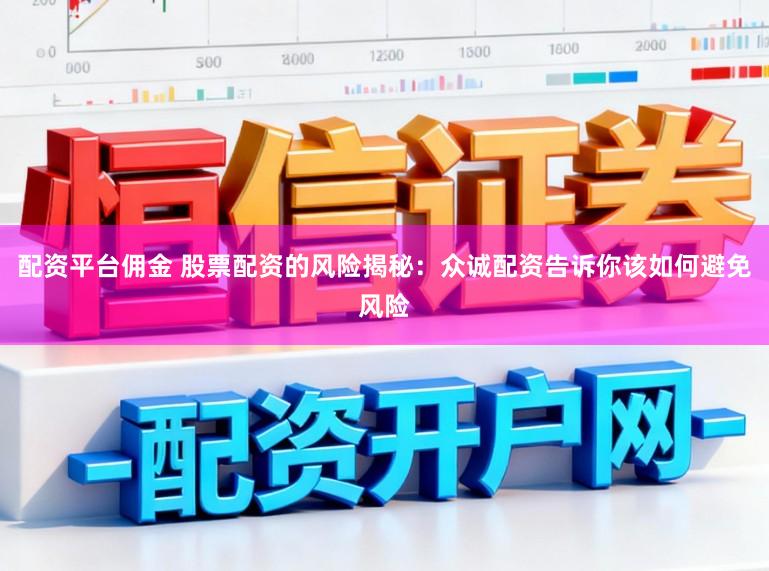 配资平台佣金 股票配资的风险揭秘：众诚配资告诉你该如何避免风险