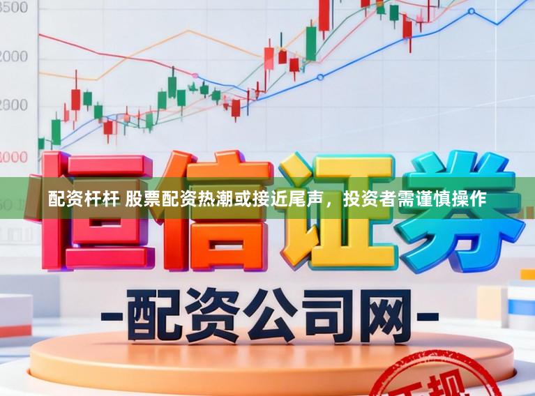 配资杆杆 股票配资热潮或接近尾声，投资者需谨慎操作