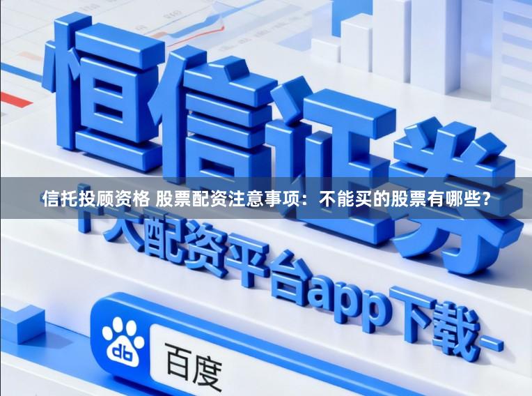 信托投顾资格 股票配资注意事项：不能买的股票有哪些？