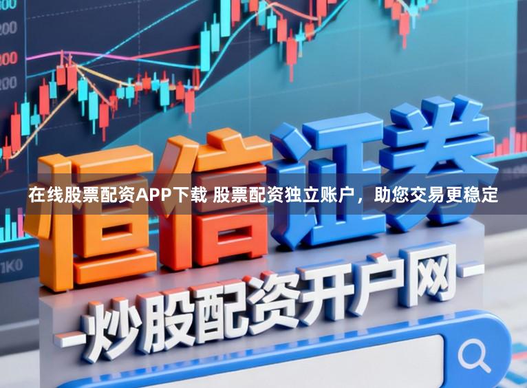 在线股票配资APP下载 股票配资独立账户,助您交易更稳定