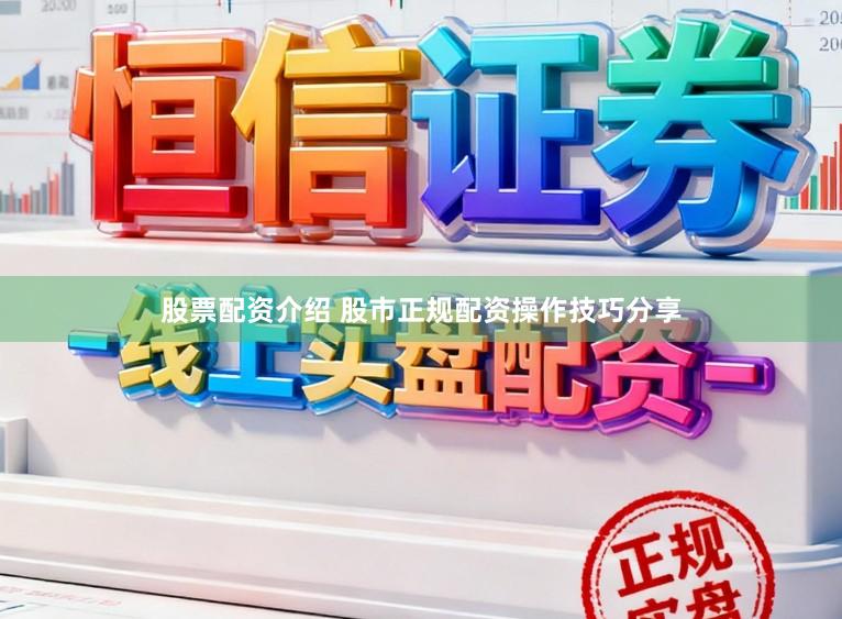 股票配资介绍 股市正规配资操作技巧分享