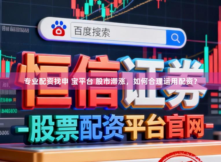 专业配资找申 宝平台 股市滞涨，如何合理运用配资？