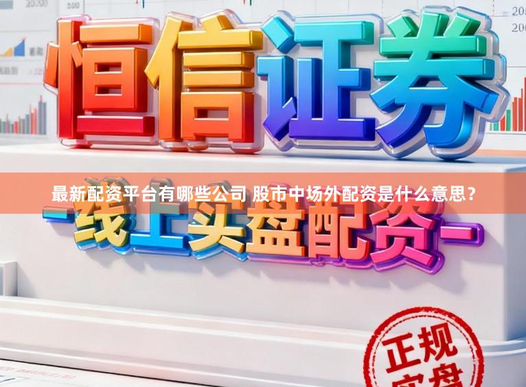 最新配资平台有哪些公司 股市中场外配资是什么意思？