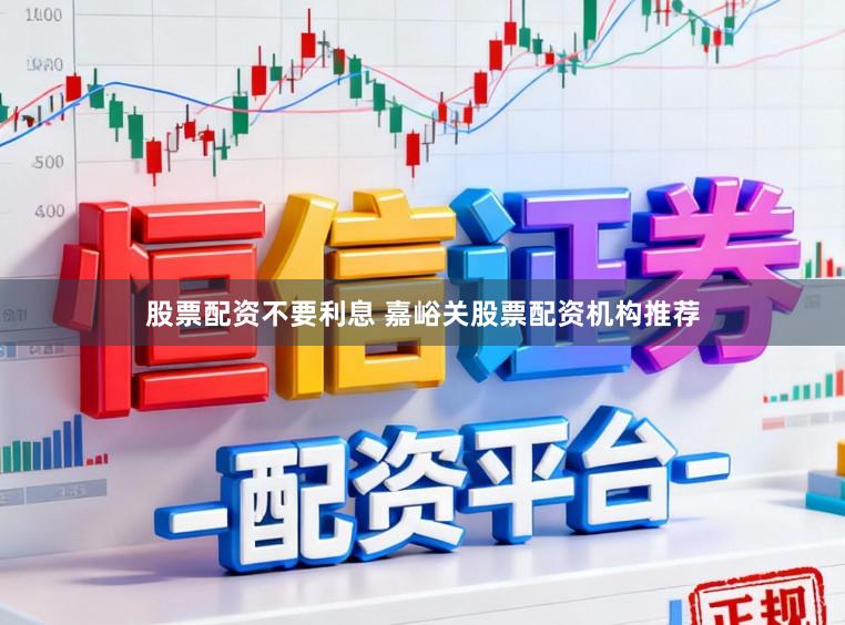 股票配资不要利息 嘉峪关股票配资机构推荐