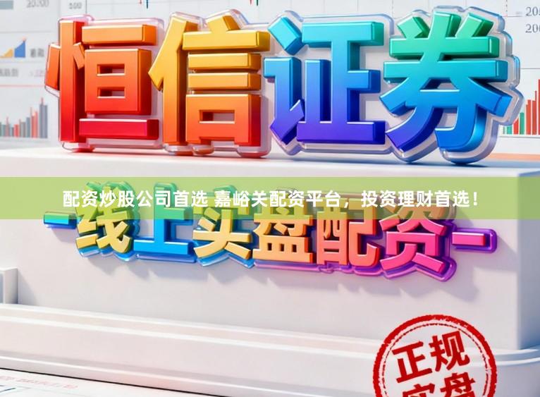 配资炒股公司首选 嘉峪关配资平台，投资理财首选！