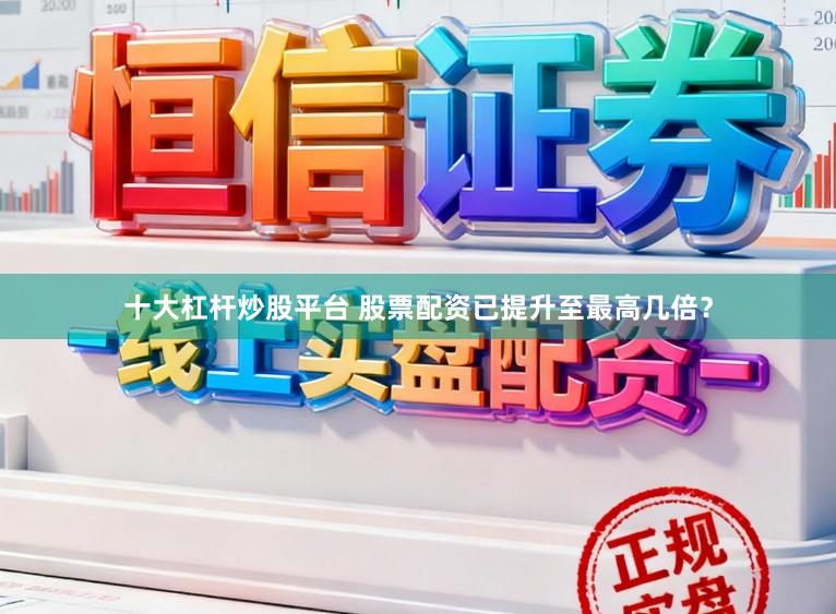 十大杠杆炒股平台 股票配资已提升至最高几倍？