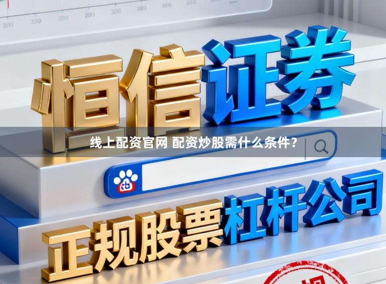 线上配资官网 配资炒股需什么条件？
