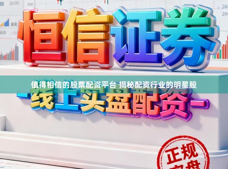 值得相信的股票配资平台 揭秘配资行业的明星股