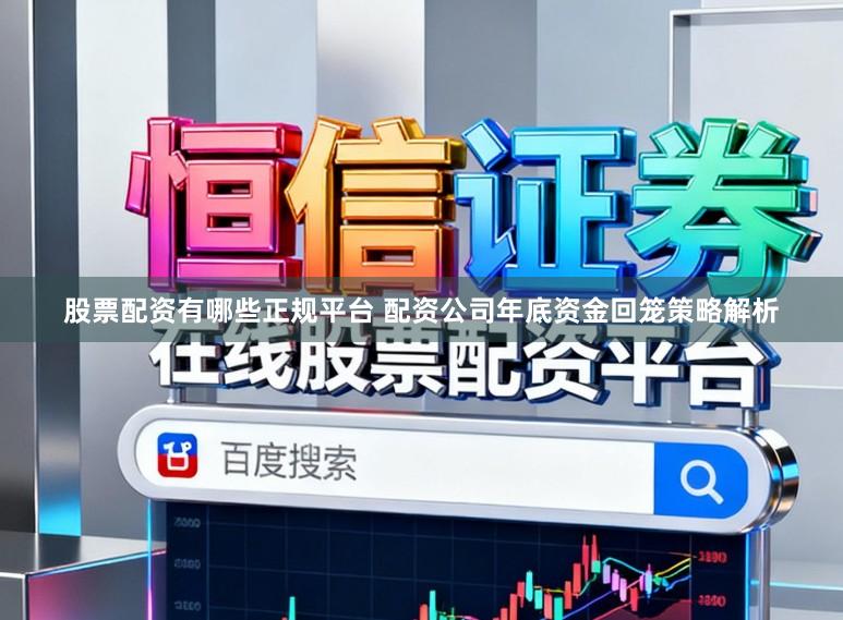 股票配资有哪些正规平台 配资公司年底资金回笼策略解析