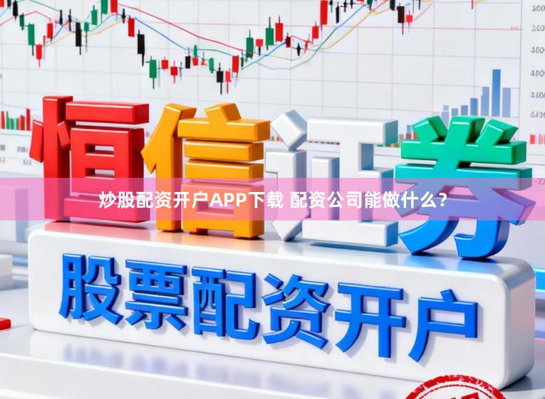 炒股配资开户APP下载 配资公司能做什么？