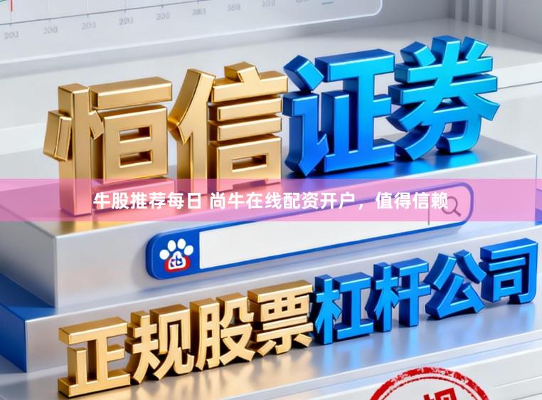 牛股推荐每日 尚牛在线配资开户，值得信赖