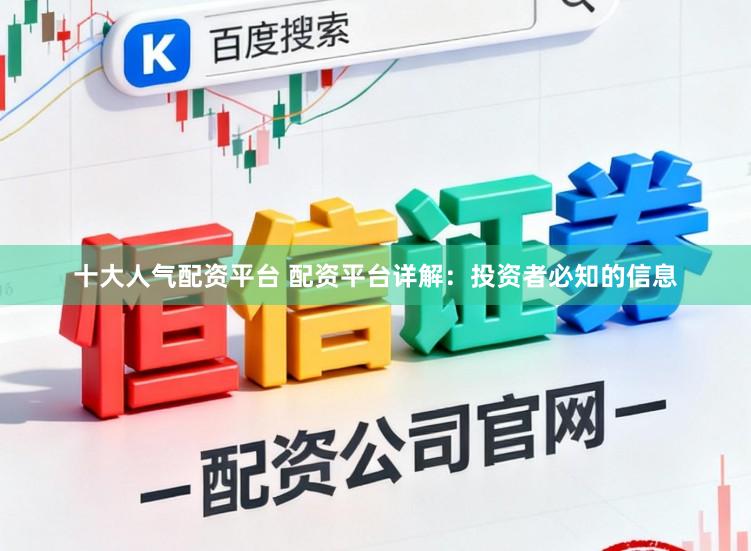 十大人气配资平台 配资平台详解：投资者必知的信息