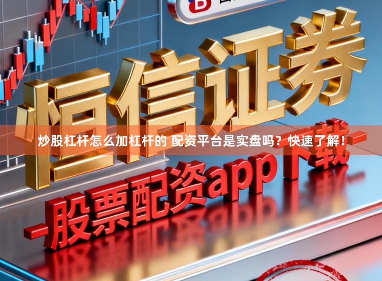 炒股杠杆怎么加杠杆的 配资平台是实盘吗？快速了解！