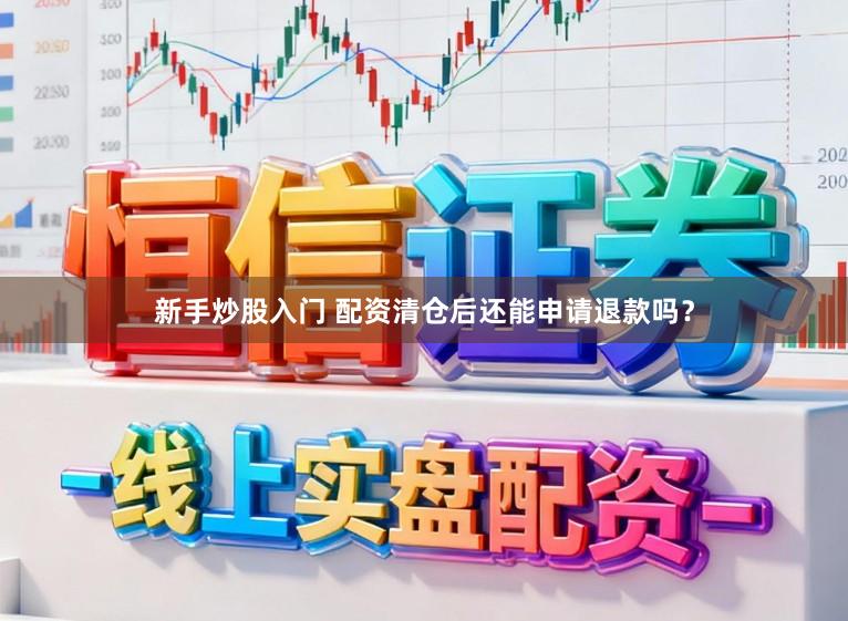 新手炒股入门 配资清仓后还能申请退款吗？