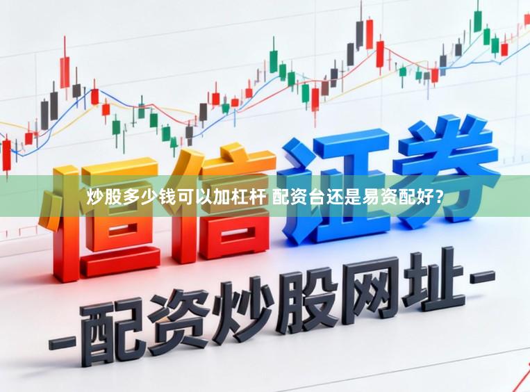 炒股多少钱可以加杠杆 配资台还是易资配好？