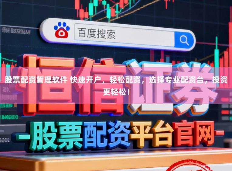 股票配资管理软件 快速开户，轻松配资，选择专业配资台，投资更轻松！