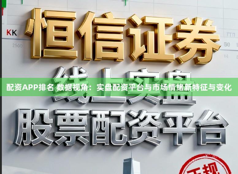 配资APP排名 数据视角：实盘配资平台与市场情绪新特征与变化