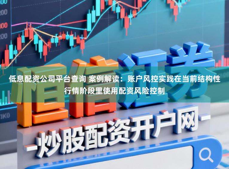 低息配资公司平台查询 案例解读：账户风控实践在当前结构性行情阶段里使用配资风险控制