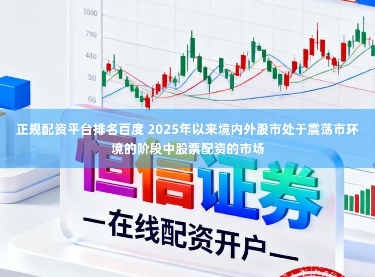 正规配资平台排名百度 2025年以来境内外股市处于震荡市环境的阶段中股票配资的市场